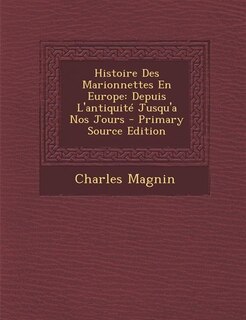 Histoire Des Marionnettes En Europe: Depuis L'antiquité Jusqu'a Nos Jours - Primary Source Edition