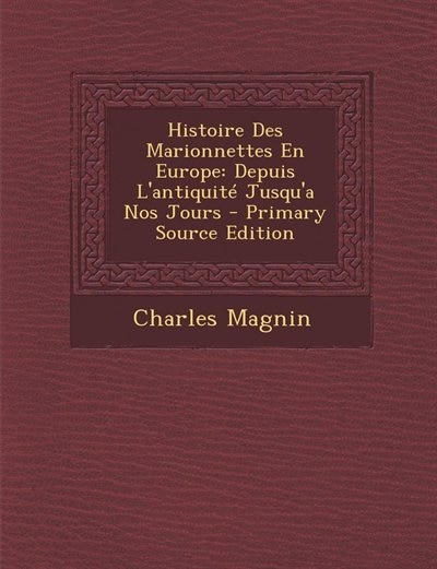 Histoire Des Marionnettes En Europe: Depuis L'antiquité Jusqu'a Nos Jours - Primary Source Edition