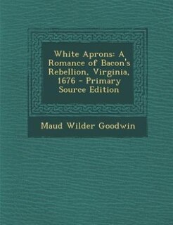White Aprons: A Romance of Bacon's Rebellion, Virginia, 1676 - Primary Source Edition