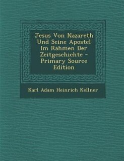 Couverture_Jesus Von Nazareth Und Seine Apostel Im Rahmen Der Zeitgeschichte - Primary Source Edition