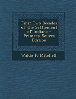 Front cover_First Two Decades of the Settlement of Indiana - Primary Source Edition