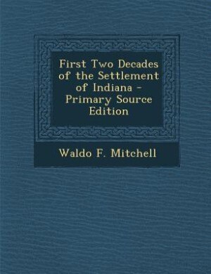 Front cover_First Two Decades of the Settlement of Indiana - Primary Source Edition