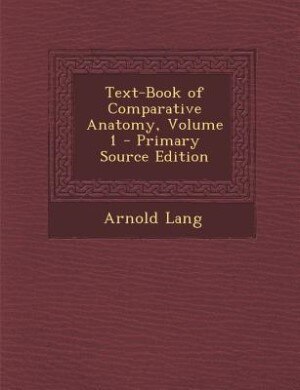 Text-Book of Comparative Anatomy, Volume 1 - Primary Source Edition