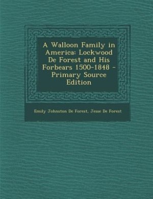 A Walloon Family in America: Lockwood De Forest and His Forbears 1500-1848 - Primary Source Edition