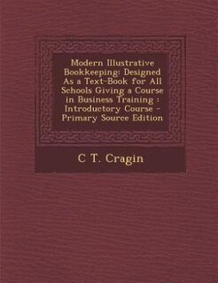 Modern Illustrative Bookkeeping: Designed As a Text-Book for All Schools Giving a Course in Business Training : Introductory Course