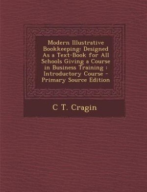 Modern Illustrative Bookkeeping: Designed As a Text-Book for All Schools Giving a Course in Business Training : Introductory Course