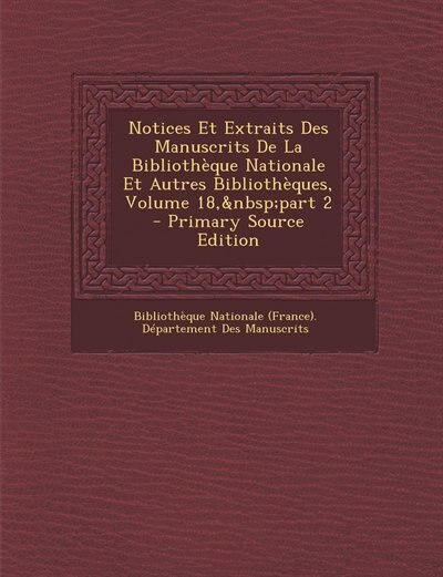 Front cover_Notices Et Extraits Des Manuscrits De La Bibliothèque Nationale Et Autres Bibliothèques, Volume 18,&nbsp;part 2 - Primary Source Edition