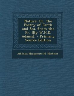 Couverture_Nature; Or, the Poetry of Earth and Sea. from the Fr. [By W.H.D. Adams]. - Primary Source Edition