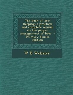 The book of bee-keeping; a practical and complete manual on the proper management of bees