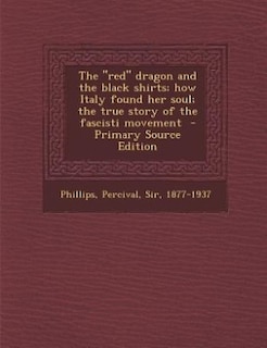 The red dragon and the black shirts; how Italy found her soul; the true story of the fascisti movement