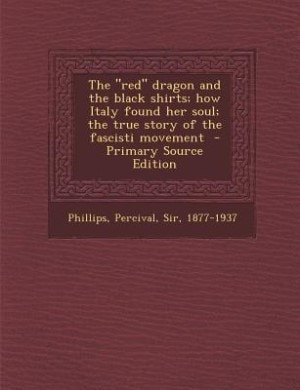The red dragon and the black shirts; how Italy found her soul; the true story of the fascisti movement