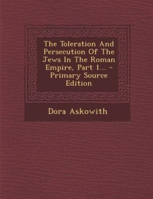 Front cover_The Toleration And Persecution Of The Jews In The Roman Empire, Part 1...