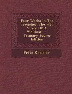 Four Weeks In The Trenches: The War Story Of A Violinist...