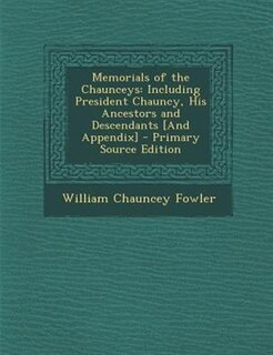 Memorials of the Chaunceys: Including President Chauncy, His Ancestors and Descendants [And Appendix]