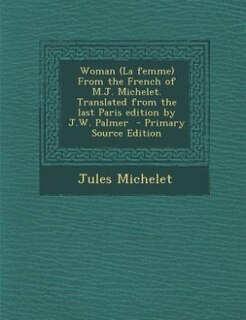 Woman (La femme) From the French of M.J. Michelet. Translated from the last Paris edition by J.W. Palmer