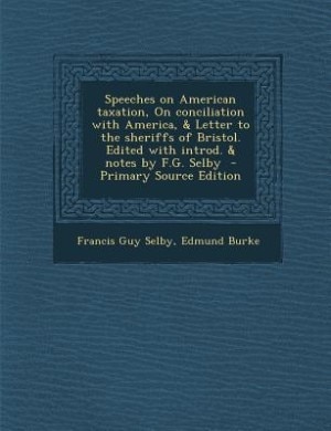 Speeches on American taxation, On conciliation with America, & Letter to the sheriffs of Bristol. Edited with introd. & notes by F.G. Selby