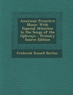American Primitive Music: With Especial Attention to the Songs of the Ojibways