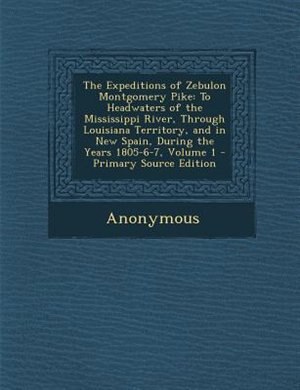 The Expeditions of Zebulon Montgomery Pike: To Headwaters of the Mississippi River, Through Louisiana Territory, and in New Spain, During the Y