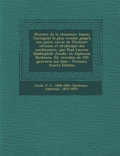 Couverture_Histoire de la chaussure depuis l'antiquité la plus reculée jusqu'à nos jours; suivie de l'histoire sérieuse et drolatique des cordonniers...par Paul Lacroix (bibliophile Jacob)...et Alphonse Duchesne. Éd. enrichie de 250 gravures sur bois