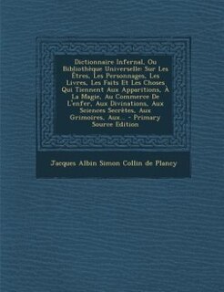Dictionnaire Infernal, Ou Bibliothèque Universelle: Sur Les Êtres, Les Personnages, Les Livres, Les Faits Et Les Choses Qui Tiennent Aux Apparitions, À