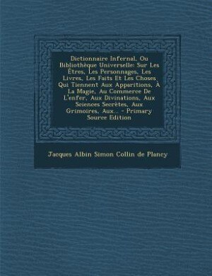 Dictionnaire Infernal, Ou Bibliothèque Universelle: Sur Les Êtres, Les Personnages, Les Livres, Les Faits Et Les Choses Qui Tiennent Aux Apparitions, À