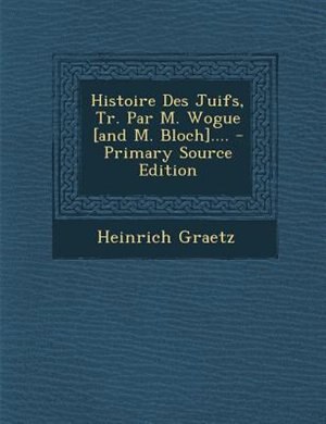 Front cover_Histoire Des Juifs, Tr. Par M. Wogue [and M. Bloch]....