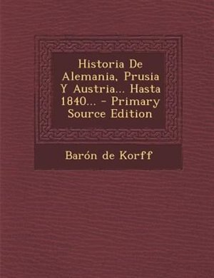 Couverture_Historia de Alemania, Prusia y Austria... Hasta 1840... - Primary Source Edition