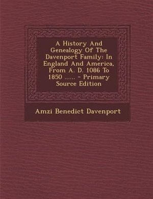 A History And Genealogy Of The Davenport Family: In England And America, From A. D. 1086 To 1850 ......