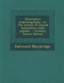 Descriptive zoopraxography, or, The science of animal locomotion made popular