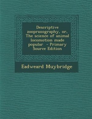 Descriptive zoopraxography, or, The science of animal locomotion made popular