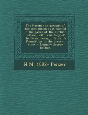 The Harem: an account of the institution as it existed in the palace of the Turkish sultans, with a history of