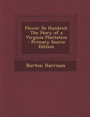 Flower De Hundred: The Story of a Virginia Plantation - Primary Source Edition