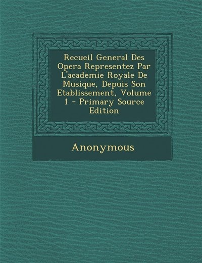 Couverture_Recueil General Des Opera Representez Par L'academie Royale De Musique, Depuis Son Etablissement, Volume 1 - Primary Source Edition