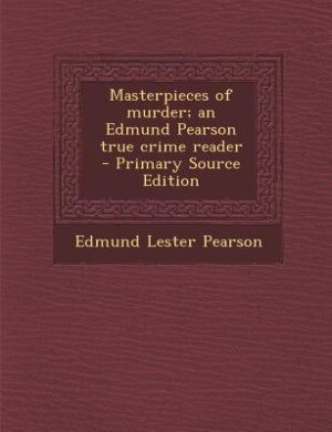Front cover_Masterpieces of murder; an Edmund Pearson true crime reader  - Primary Source Edition