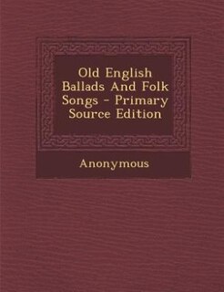 Old English Ballads And Folk Songs - Primary Source Edition