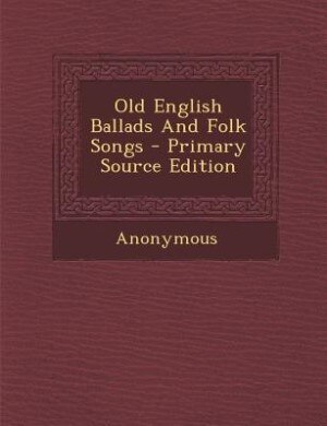 Old English Ballads And Folk Songs - Primary Source Edition