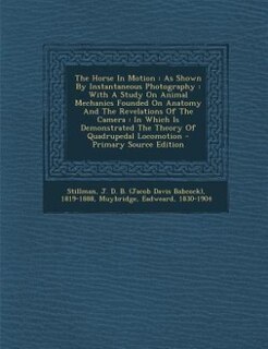 The Horse In Motion: As Shown By Instantaneous Photography : With A Study On Animal Mechanics Founded On Anatomy And The