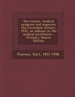 Darwinism, medical progress and eugenics; the Cavendish lecture, 1912, an address to the medical profession - Primary Source Edition
