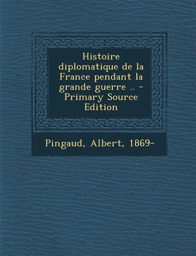Front cover_Histoire diplomatique de la France pendant la grande guerre .. - Primary Source Edition