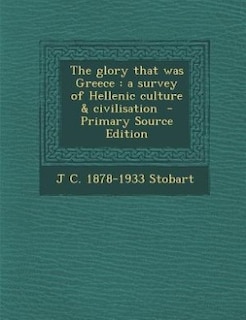 The glory that was Greece: a survey of Hellenic culture &amp; civilisation  - Primary Source Edition