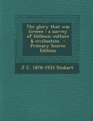 The glory that was Greece: a survey of Hellenic culture &amp; civilisation  - Primary Source Edition