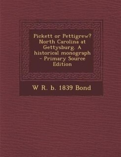 Pickett or Pettigrew? North Carolina at Gettysburg. A historical monograph  - Primary Source Edition