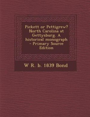 Pickett or Pettigrew? North Carolina at Gettysburg. A historical monograph  - Primary Source Edition