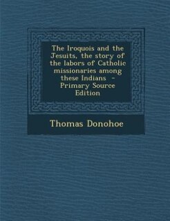 Front cover_The Iroquois and the Jesuits, the story of the labors of Catholic missionaries among these Indians