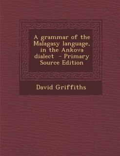 A grammar of the Malagasy language, in the Ankova dialect  - Primary Source Edition