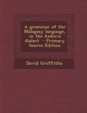 A grammar of the Malagasy language, in the Ankova dialect  - Primary Source Edition