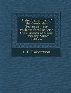 A short grammar of the Greek New Testament, for students familiar with the elements of Greek