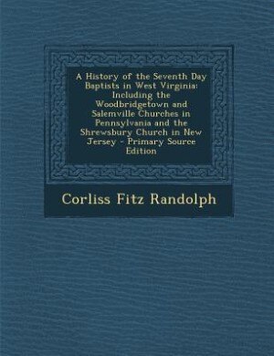 A History of the Seventh Day Baptists in West Virginia: Including the Woodbridgetown and Salemville Churches in Pennsylvania and the Shrewsbury Church in N