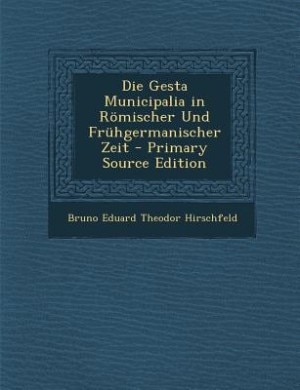 Die Gesta Municipalia in Römischer Und Frühgermanischer Zeit - Primary Source Edition