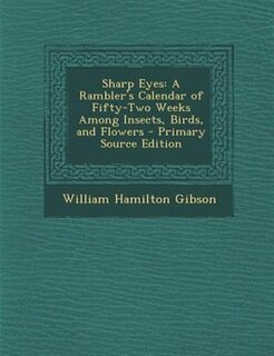 Sharp Eyes: A Rambler's Calendar of Fifty-Two Weeks Among Insects, Birds, and Flowers